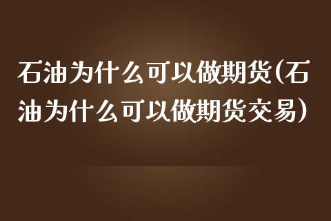 石油为什么可以做期货(石油为什么可以做期货交易)_https://www.zztgc.com_期货行情_第1张