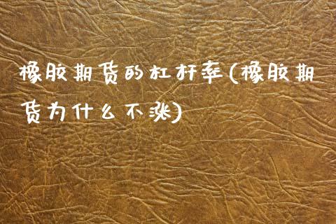 橡胶期货的杠杆率(橡胶期货为什么不涨)_https://www.zztgc.com_期货入门_第1张