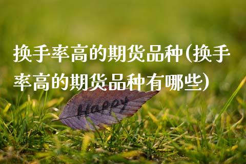 换手率高的期货品种(换手率高的期货品种有哪些)_https://www.zztgc.com_期货直播_第1张