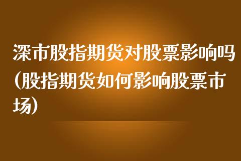 深市股指期货对股票影响吗(股指期货如何影响股票市场)_https://www.zztgc.com_黄金期货_第1张