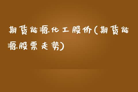 期货能源化工股价(期货能源股票走势)_https://www.zztgc.com_期货入门_第1张