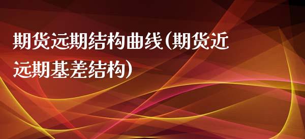 期货远期结构曲线(期货近远期基差结构)_https://www.zztgc.com_期货直播_第1张