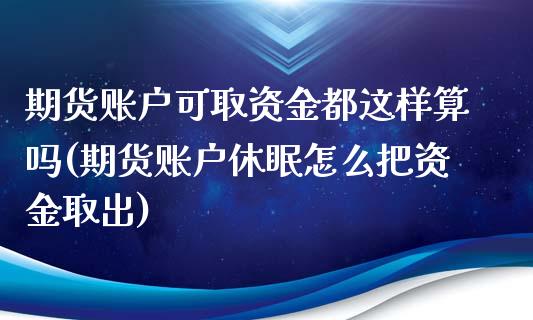 期货账户可取资金都这样算吗(期货账户休眠怎么把资金取出)_https://www.zztgc.com_期货入门_第1张