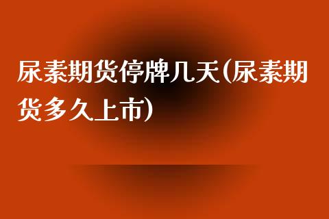 尿素期货停牌几天(尿素期货多久上市)_https://www.zztgc.com_原油期货_第1张