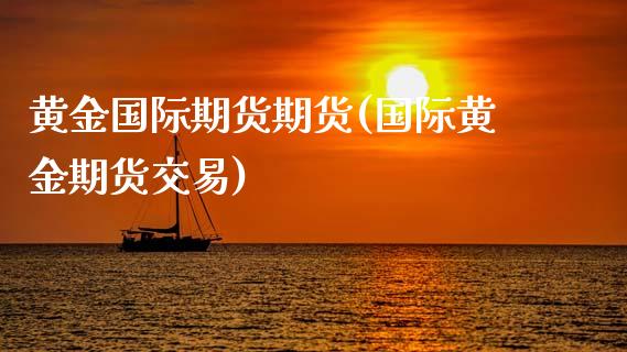 黄金国际期货期货(国际黄金期货交易)_https://www.zztgc.com_期货直播_第1张