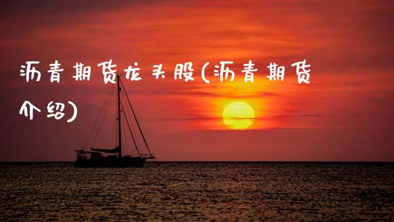 沥青期货龙头股(沥青期货介绍)_https://www.zztgc.com_期货直播_第1张