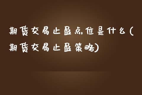 期货交易止盈点位是什么(期货交易止盈策略)_https://www.zztgc.com_黄金期货_第1张