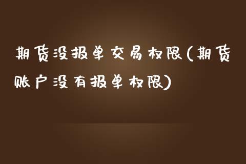 期货没报单交易权限(期货账户没有报单权限)_https://www.zztgc.com_期货直播_第1张