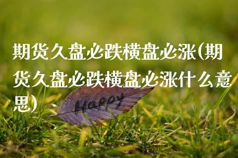 期货久盘必跌横盘必涨(期货久盘必跌横盘必涨什么意思)_https://www.zztgc.com_期货入门_第1张