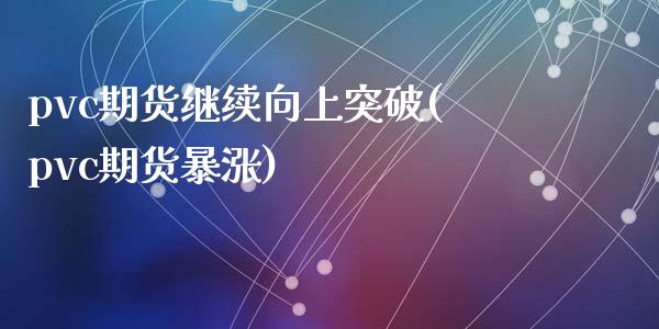pvc期货继续向上突破(pvc期货暴涨)_https://www.zztgc.com_期货行情_第1张