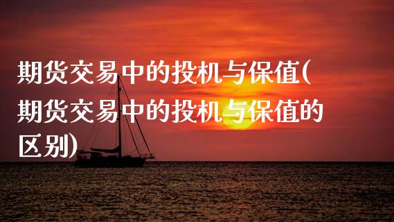 期货交易中的投机与保值(期货交易中的投机与保值的区别)_https://www.zztgc.com_期货直播_第1张