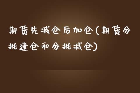 期货先减仓后加仓(期货分批建仓和分批减仓)_https://www.zztgc.com_期货直播_第1张