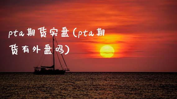 pta期货实盘(pta期货有外盘吗)_https://www.zztgc.com_黄金期货_第1张