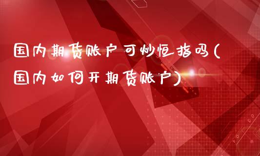 国内期货账户可炒恒指吗(国内如何开期货账户)_https://www.zztgc.com_期货入门_第1张