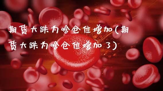 期货大跌为啥仓位增加(期货大跌为啥仓位增加了)_https://www.zztgc.com_期货入门_第1张