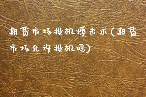 期货市场投机搏击术(期货市场允许投机吗)_https://www.zztgc.com_黄金期货_第1张