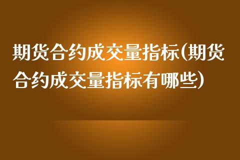 期货合约成交量指标(期货合约成交量指标有哪些)_https://www.zztgc.com_期货开户_第1张