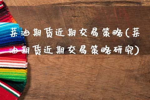 菜油期货近期交易策略(菜油期货近期交易策略研究)_https://www.zztgc.com_原油期货_第1张