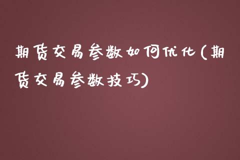 期货交易参数如何优化(期货交易参数技巧)_https://www.zztgc.com_期货入门_第1张