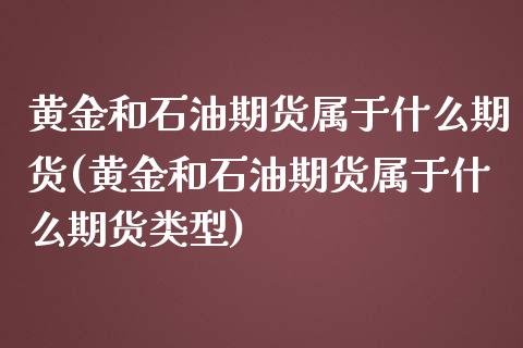 黄金和石油期货属于什么期货(黄金和石油期货属于什么期货类型)_https://www.zztgc.com_期货入门_第1张
