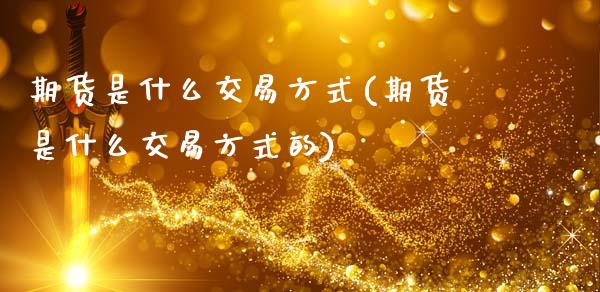期货是什么交易方式(期货是什么交易方式的)_原油期货_第1张_珍投期货网 期货是什么交易方式(期货是什么交易方式的)_https://www.zztgc.com_原油期货_第1张