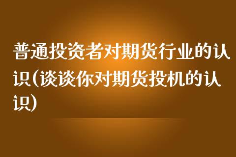 普通投资者对期货行业的认识(谈谈你对期货投机的认识)_https://www.zztgc.com_黄金期货_第1张