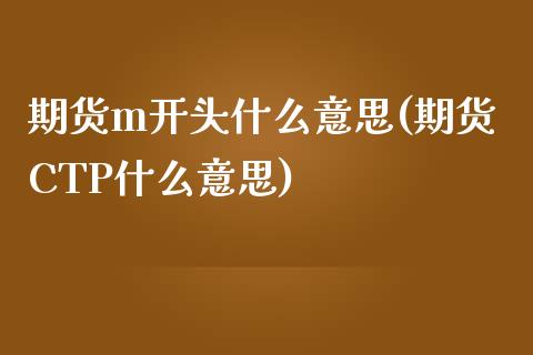 期货m开头什么意思(期货CTP什么意思)_https://www.zztgc.com_期货入门_第1张