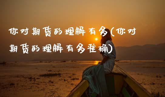 你对期货的理解有多(你对期货的理解有多准确)_https://www.zztgc.com_原油期货_第1张