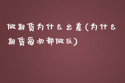 做期货为什么出差(为什么期货每次都做反)_https://www.zztgc.com_期货行情_第1张