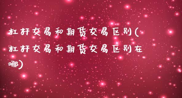 杠杆交易和期货交易区别(杠杆交易和期货交易区别在哪)_https://www.zztgc.com_原油期货_第1张