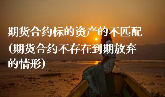 期货合约标的资产的不匹配(期货合约不存在到期放弃的情形)_https://www.zztgc.com_黄金期货_第1张