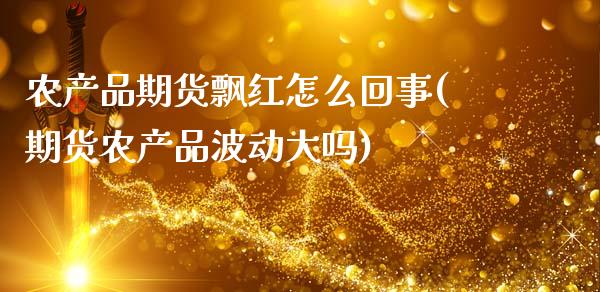 农产品期货飘红怎么回事(期货农产品波动大吗)_https://www.zztgc.com_期货入门_第1张