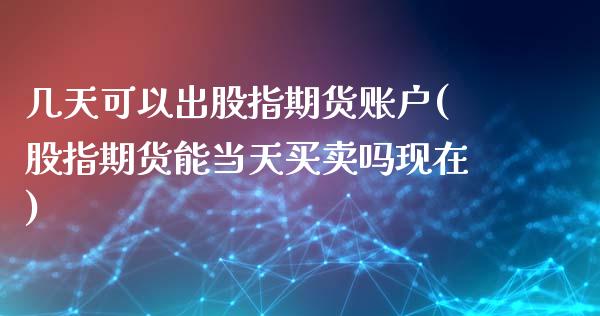 几天可以出股指期货账户(股指期货能当天买卖吗现在)_https://www.zztgc.com_原油期货_第1张