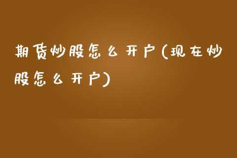 期货炒股怎么开户(现在炒股怎么开户)_https://www.zztgc.com_期货直播_第1张