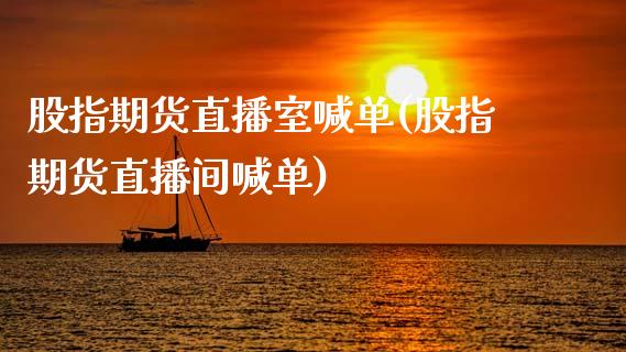 股指期货直播室喊单(股指期货直播间喊单)_https://www.zztgc.com_原油期货_第1张