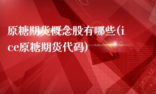 原糖期货概念股有哪些(ice原糖期货代码)_https://www.zztgc.com_期货入门_第1张