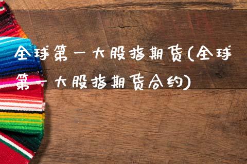全球第一大股指期货(全球第一大股指期货合约)_https://www.zztgc.com_期货入门_第1张