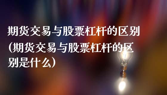 期货交易与股票杠杆的区别(期货交易与股票杠杆的区别是什么)_https://www.zztgc.com_期货行情_第1张