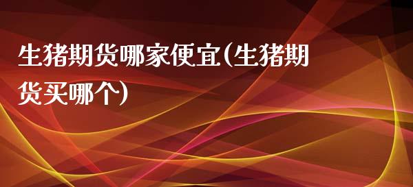 生猪期货哪家便宜(生猪期货买哪个)_https://www.zztgc.com_黄金期货_第1张