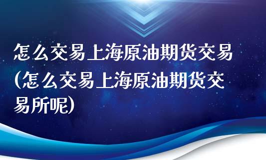 怎么交易上海原油期货交易(怎么交易上海原油期货交易所呢)_https://www.zztgc.com_期货直播_第1张