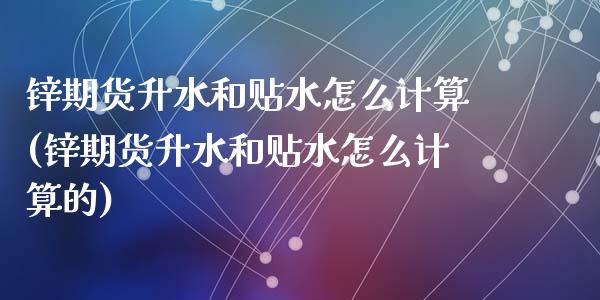 锌期货升水和贴水怎么计算(锌期货升水和贴水怎么计算的)_https://www.zztgc.com_黄金期货_第1张