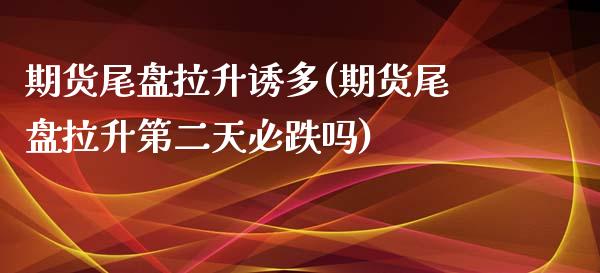 期货尾盘拉升诱多(期货尾盘拉升第二天必跌吗)_https://www.zztgc.com_期货入门_第1张