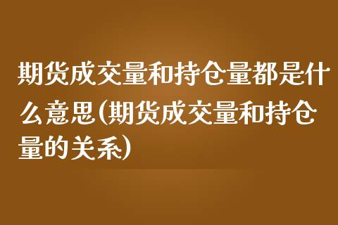 期货成交量和持仓量都是什么意思(期货成交量和持仓量的关系)_https://www.zztgc.com_期货直播_第1张