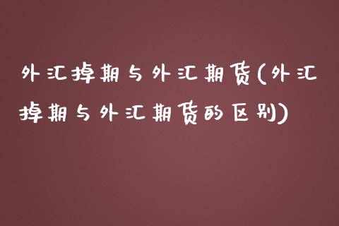 外汇掉期与外汇期货(外汇掉期与外汇期货的区别)_https://www.zztgc.com_原油期货_第1张