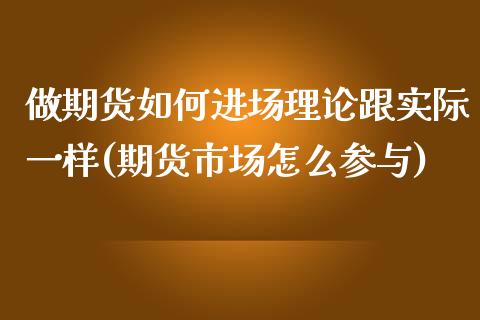做期货如何进场理论跟实际一样(期货市场怎么参与)_https://www.zztgc.com_期货行情_第1张