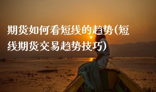 期货如何看短线的趋势(短线期货交易趋势技巧)_https://www.zztgc.com_原油期货_第1张