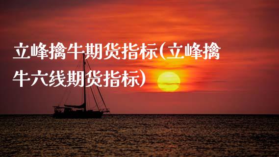 立峰擒牛期货指标(立峰擒牛六线期货指标)_https://www.zztgc.com_黄金期货_第1张