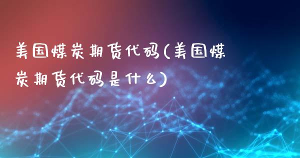 美国煤炭期货代码(美国煤炭期货代码是什么)_https://www.zztgc.com_原油期货_第1张