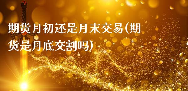 期货月初还是月末交易(期货是月底交割吗)_https://www.zztgc.com_期货入门_第1张