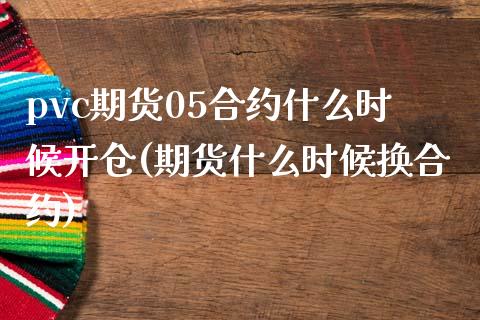 pvc期货05合约什么时候开仓(期货什么时候换合约)_https://www.zztgc.com_期货直播_第1张